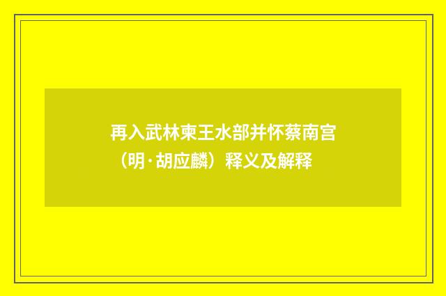 再入武林柬王水部并怀蔡南宫（明·胡应麟）释义及解释
