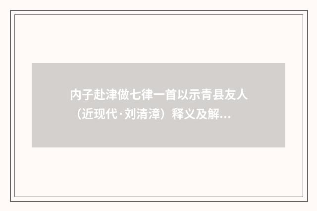 内子赴津做七律一首以示青县友人（近现代·刘清漳）释义及解释