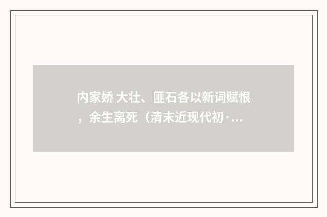 内家娇 大壮、匪石各以新词赋恨，余生离死（清末近现代初·汪东）释义及解释