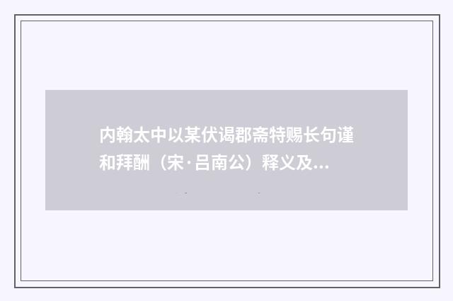 内翰太中以某伏谒郡斋特赐长句谨和拜酬（宋·吕南公）释义及解释