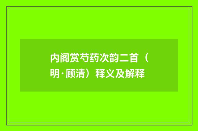 内阁赏芍药次韵二首（明·顾清）释义及解释