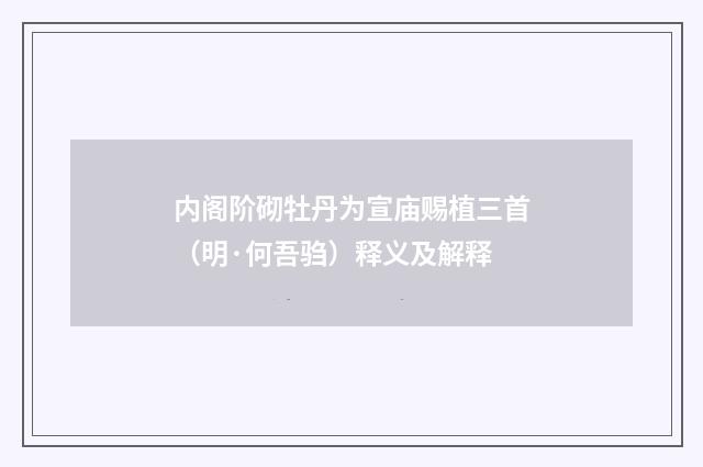 内阁阶砌牡丹为宣庙赐植三首（明·何吾驺）释义及解释