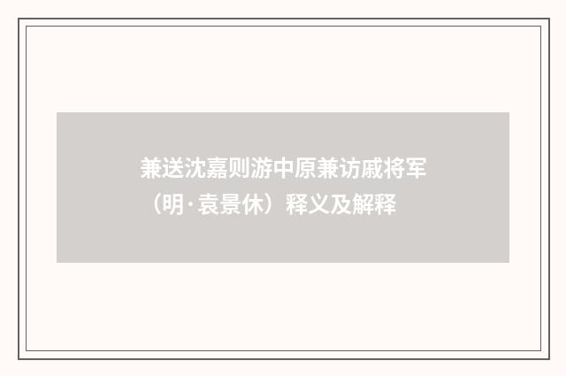 兼送沈嘉则游中原兼访戚将军（明·袁景休）释义及解释