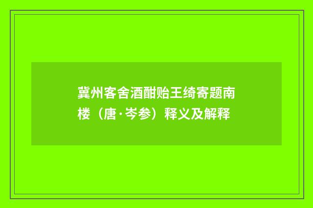 冀州客舍酒酣贻王绮寄题南楼（唐·岑参）释义及解释