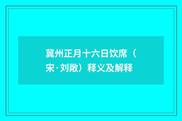 冀州正月十六日饮席（宋·刘敞）释义及解释