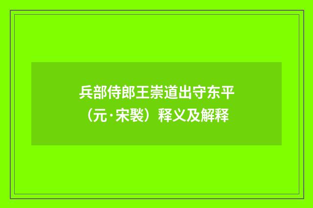 兵部侍郎王崇道出守东平（元·宋褧）释义及解释