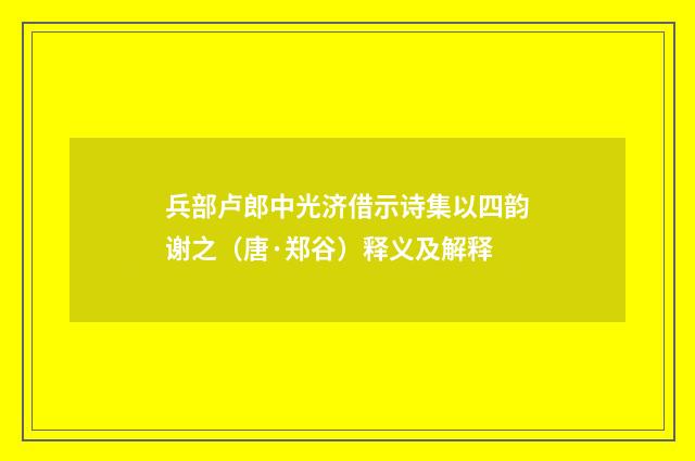 兵部卢郎中光济借示诗集以四韵谢之（唐·郑谷）释义及解释