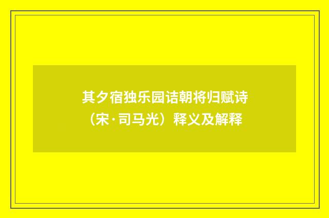 其夕宿独乐园诘朝将归赋诗（宋·司马光）释义及解释