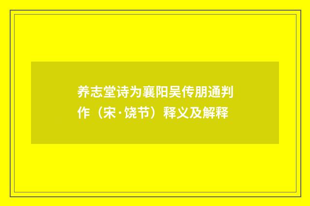 养志堂诗为襄阳吴传朋通判作（宋·饶节）释义及解释