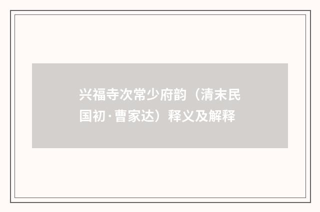 兴福寺次常少府韵（清末民国初·曹家达）释义及解释