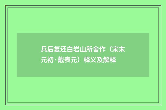 兵后复还白岩山所舍作（宋末元初·戴表元）释义及解释