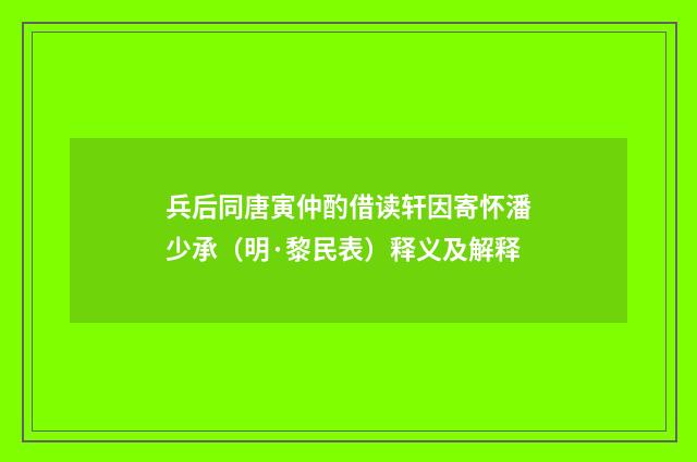 兵后同唐寅仲酌借读轩因寄怀潘少承（明·黎民表）释义及解释