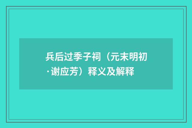 兵后过季子祠（元末明初·谢应芳）释义及解释