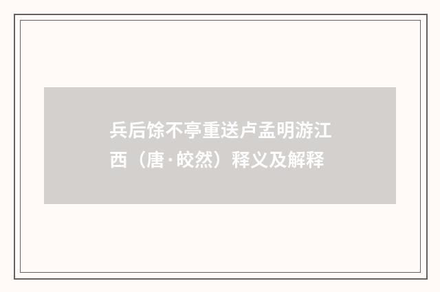 兵后馀不亭重送卢孟明游江西（唐·皎然）释义及解释