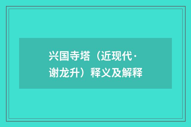 兴国寺塔（近现代·谢龙升）释义及解释