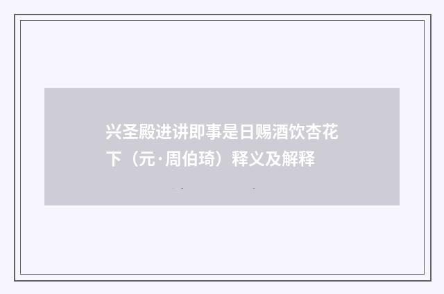 兴圣殿进讲即事是日赐酒饮杏花下（元·周伯琦）释义及解释