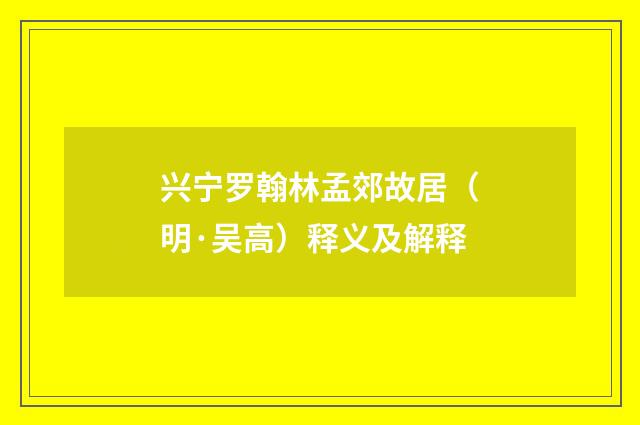 兴宁罗翰林孟郊故居（明·吴高）释义及解释