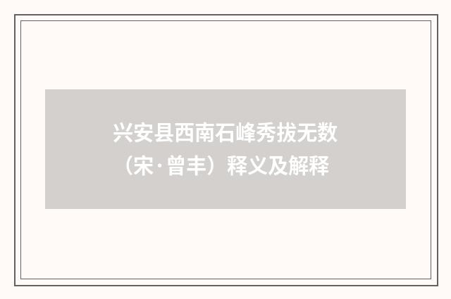 兴安县西南石峰秀拔无数（宋·曾丰）释义及解释