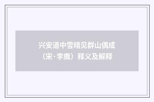 兴安道中雪晴见群山偶成（宋·李廌）释义及解释
