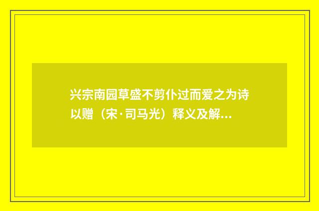兴宗南园草盛不剪仆过而爱之为诗以赠（宋·司马光）释义及解释