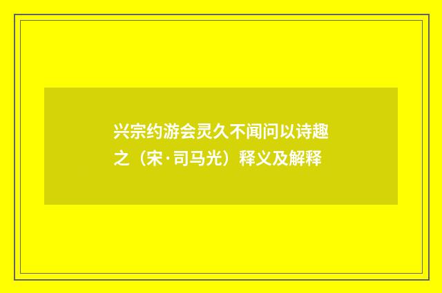 兴宗约游会灵久不闻问以诗趣之（宋·司马光）释义及解释