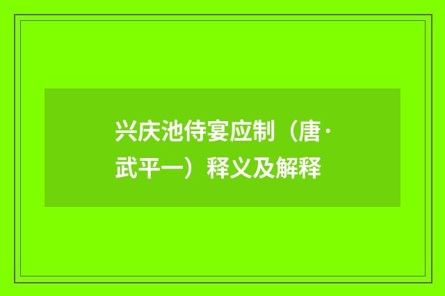 兴庆池侍宴应制（唐·武平一）释义及解释