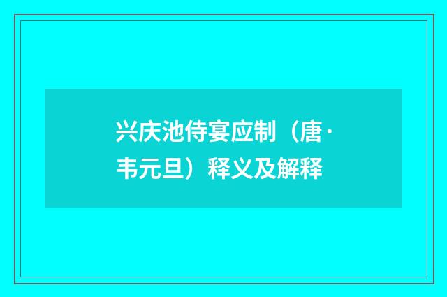 兴庆池侍宴应制（唐·韦元旦）释义及解释