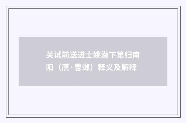 关试前送进士姚潜下第归南阳（唐·曹邺）释义及解释