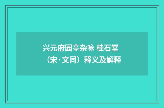 兴元府园亭杂咏 桂石堂（宋·文同）释义及解释