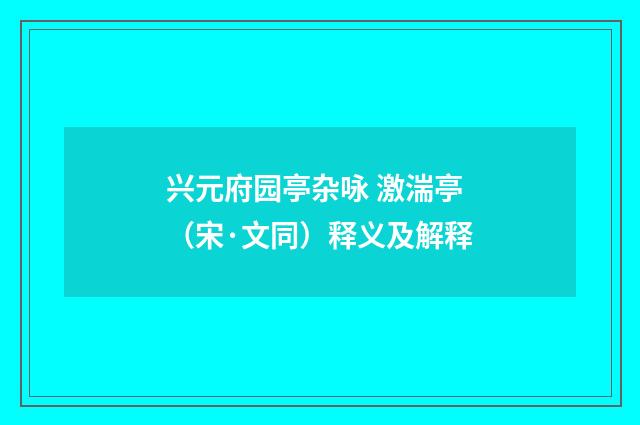兴元府园亭杂咏 激湍亭（宋·文同）释义及解释
