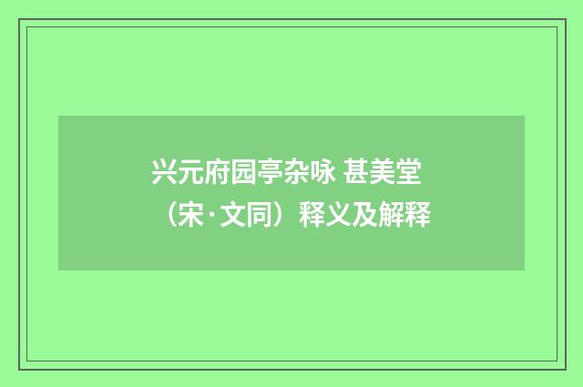 兴元府园亭杂咏 甚美堂（宋·文同）释义及解释