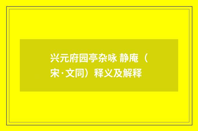 兴元府园亭杂咏 静庵（宋·文同）释义及解释