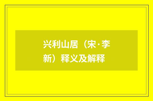 兴利山居（宋·李新）释义及解释