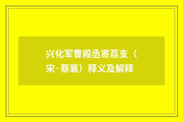 兴化军曹殿丞寄荔支（宋·蔡襄）释义及解释