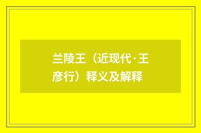 兰陵王（近现代·王彦行）释义及解释