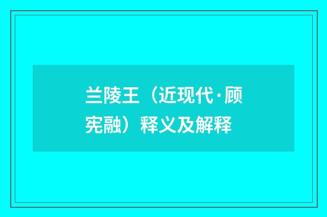 兰陵王（近现代·顾宪融）释义及解释