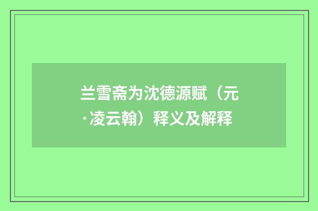 兰雪斋为沈德源赋（元·凌云翰）释义及解释