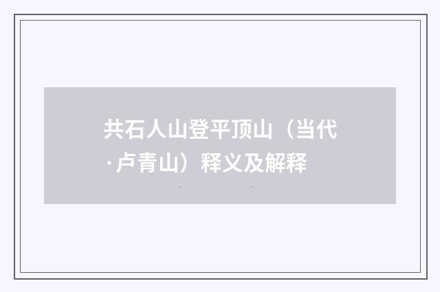 共石人山登平顶山（当代·卢青山）释义及解释