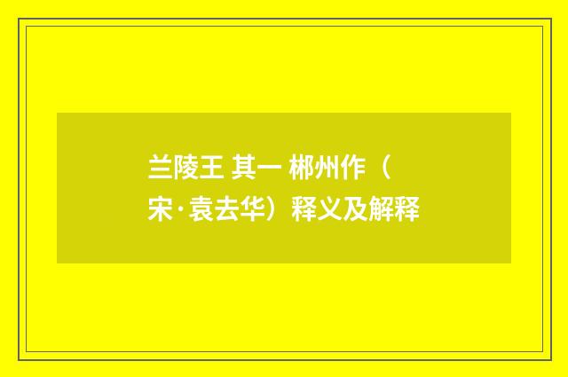 兰陵王 其一 郴州作（宋·袁去华）释义及解释