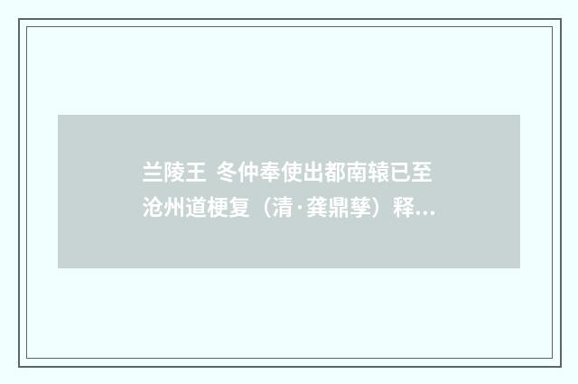 兰陵王 冬仲奉使出都南辕已至沧州道梗复（清·龚鼎孳）释义及解释