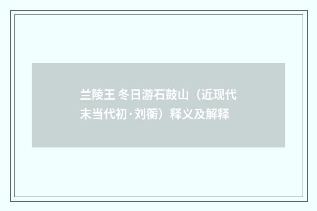 兰陵王 冬日游石鼓山（近现代末当代初·刘蘅）释义及解释
