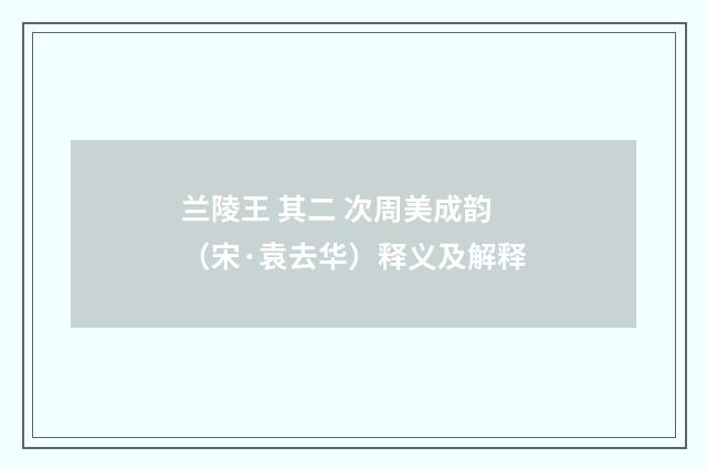兰陵王 其二 次周美成韵（宋·袁去华）释义及解释