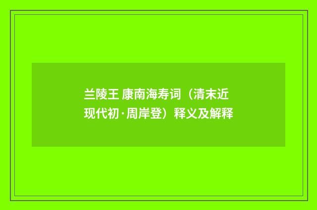 兰陵王 康南海寿词（清末近现代初·周岸登）释义及解释