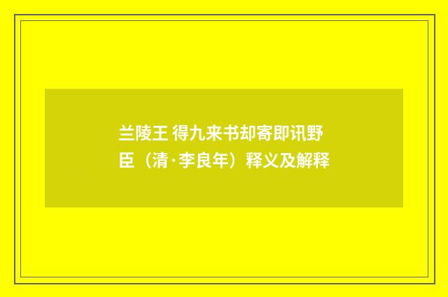 兰陵王 得九来书却寄即讯野臣（清·李良年）释义及解释