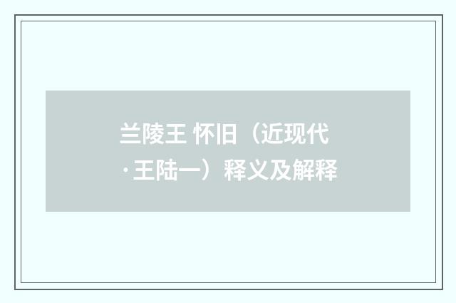 兰陵王 怀旧（近现代·王陆一）释义及解释