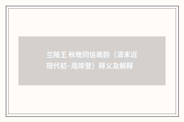 兰陵王 秋晚同信斋韵（清末近现代初·周岸登）释义及解释