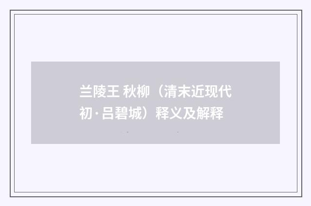 兰陵王 秋柳（清末近现代初·吕碧城）释义及解释