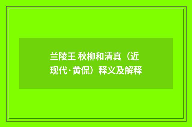 兰陵王 秋柳和清真（近现代·黄侃）释义及解释