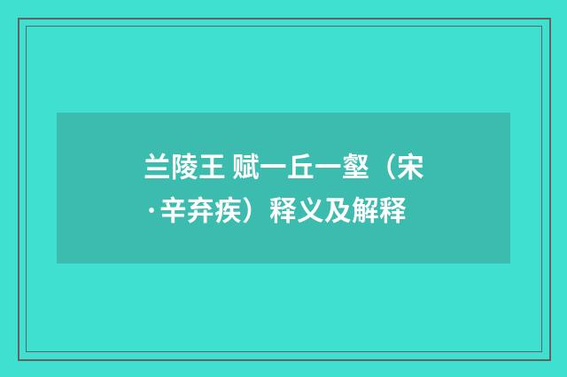 兰陵王 赋一丘一壑（宋·辛弃疾）释义及解释