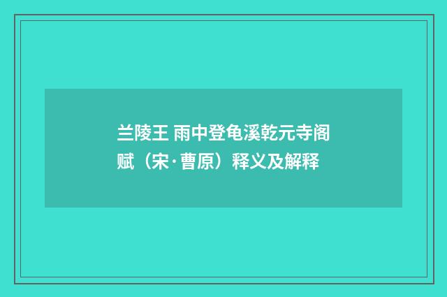 兰陵王 雨中登龟溪乾元寺阁赋（宋·曹原）释义及解释